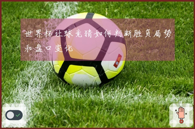 世界杯让球竞猜如何判断胜负局势和盘口变化