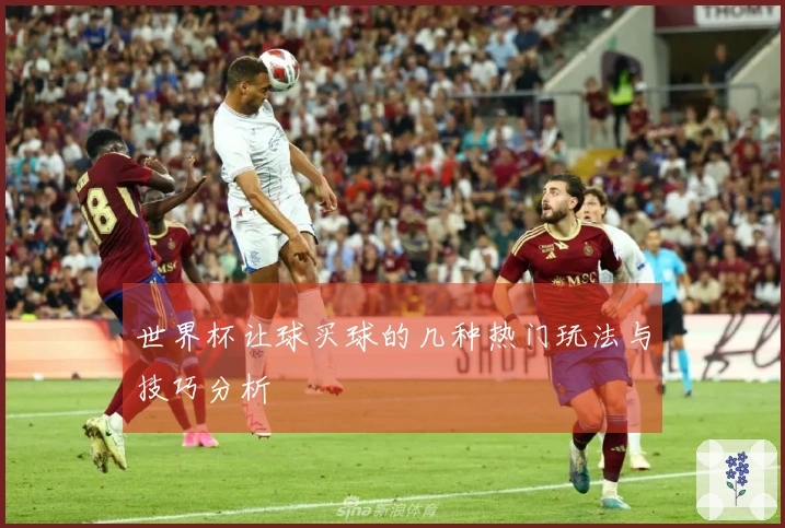 世界杯让球买球的几种热门玩法与技巧分析