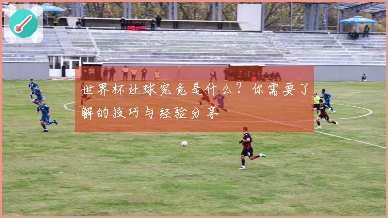 世界杯让球究竟是什么？你需要了解的技巧与经验分享
