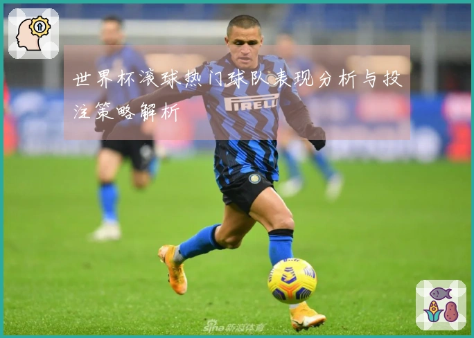 世界杯滚球热门球队表现分析与投注策略解析