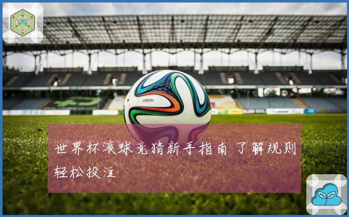 世界杯滚球竞猜新手指南 了解规则轻松投注