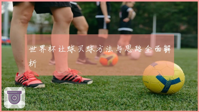 世界杯让球买球方法与思路全面解析