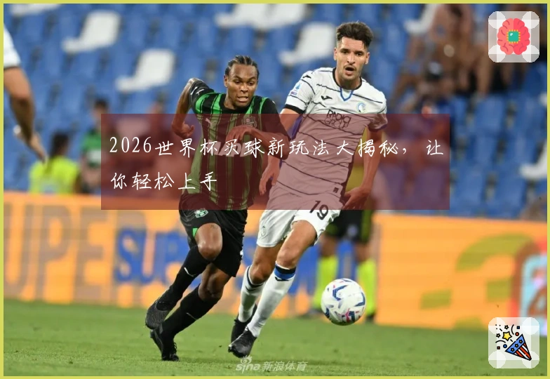 2026世界杯买球新玩法大揭秘，让你轻松上手