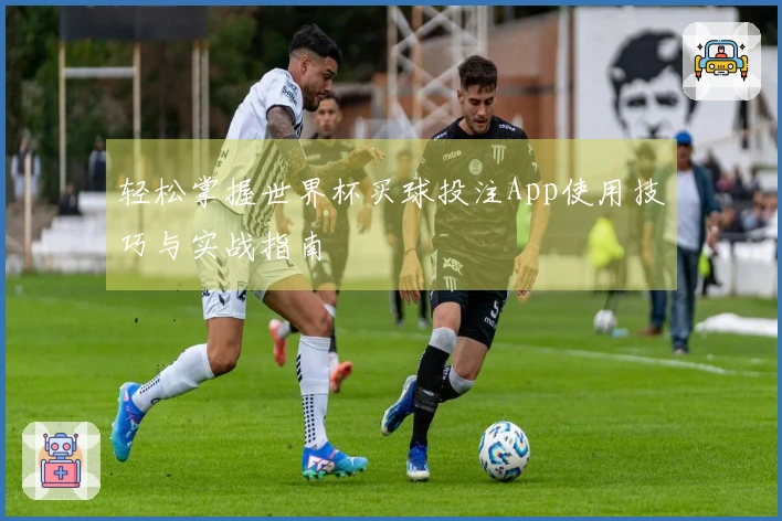 轻松掌握世界杯买球投注App使用技巧与实战指南