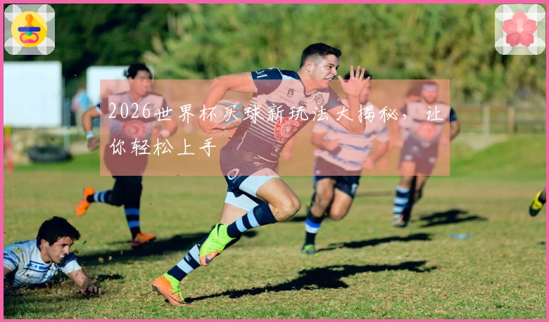 2026世界杯买球新玩法大揭秘，让你轻松上手